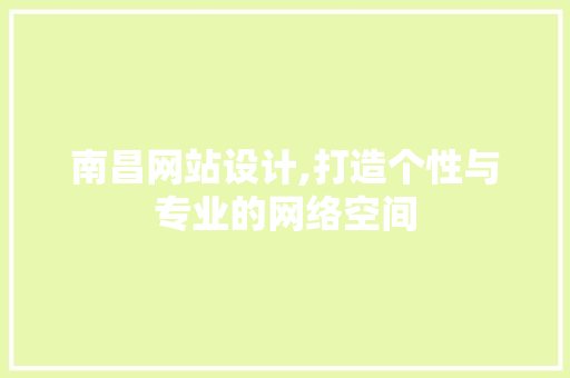 南昌网站设计,打造个性与专业的网络空间 南昌网站设计,打造个性与专业的网络空间 神马SEO