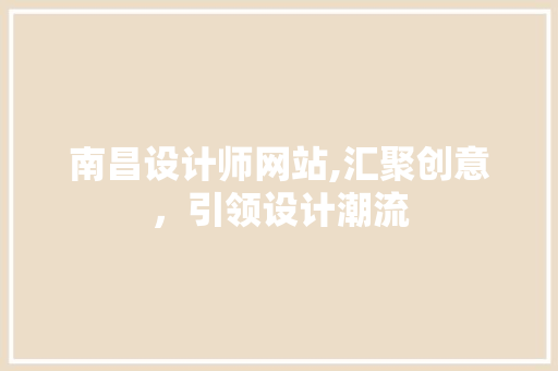 南昌设计师网站,汇聚创意,引领设计潮流 神马SEO 南昌设计师网站,汇聚创意,引领设计潮流 南昌设计师网站,汇聚创意,引领设计潮流 神马SEO