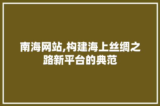 南海网站,构建海上丝绸之路新平台的典范 南海网站,构建海上丝绸之路新平台的典范 百度SEO