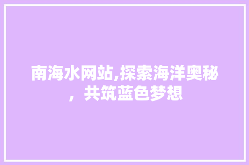 南海水网站,探索海洋奥秘，共筑蓝色梦想