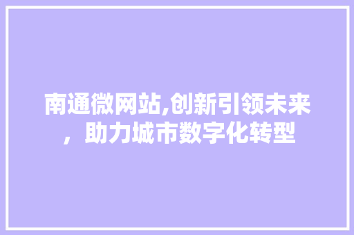 南通微网站,创新引领未来，助力城市数字化转型 南通微网站,创新引领未来，助力城市数字化转型 神马SEO