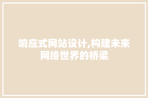 响应式网站设计,构建未来网络世界的桥梁 响应式网站设计,构建未来网络世界的桥梁 搜狗SEO