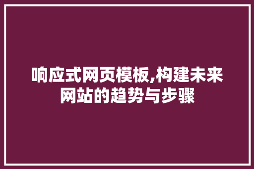 响应式网页模板,构建未来网站的趋势与步骤