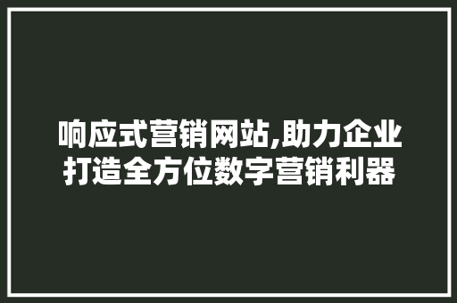 响应式营销网站,助力企业打造全方位数字营销利器