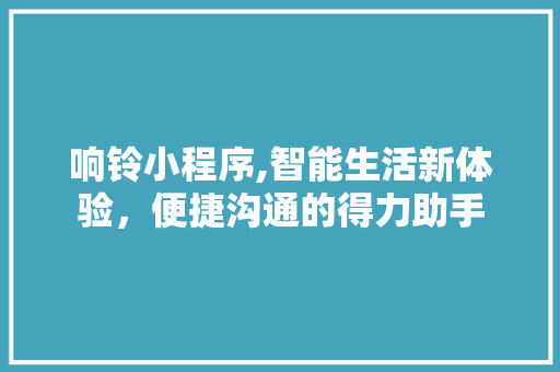 响铃小程序,智能生活新体验，便捷沟通的得力助手