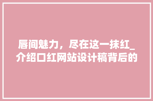唇间魅力，尽在这一抹红_介绍口红网站设计稿背后的奥秘