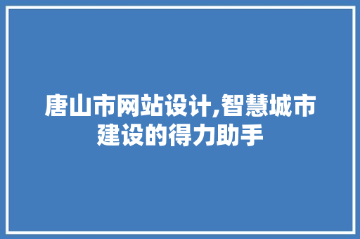 唐山市网站设计,智慧城市建设的得力助手