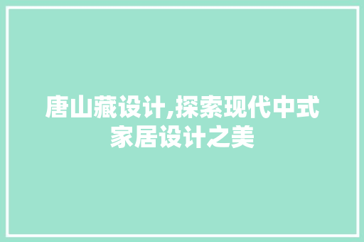 唐山藏设计,探索现代中式家居设计之美 唐山藏设计,探索现代中式家居设计之美 必应SEO