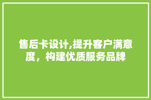 售后卡设计,提升客户满意度，构建优质服务品牌