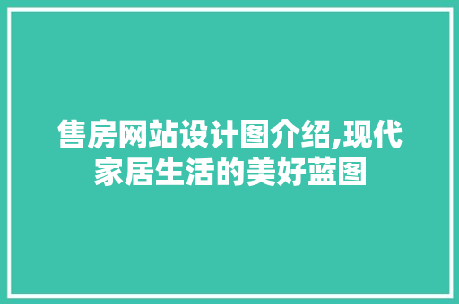 售房网站设计图介绍,现代家居生活的美好蓝图