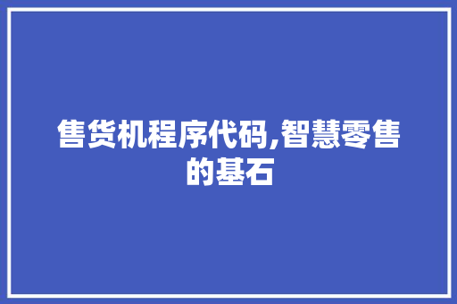 售货机程序代码,智慧零售的基石