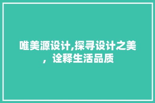 唯美源设计,探寻设计之美，诠释生活品质