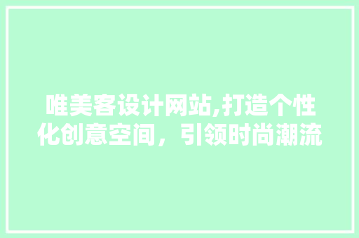 唯美客设计网站,打造个性化创意空间，引领时尚潮流 唯美客设计网站,打造个性化创意空间，引领时尚潮流 必应SEO