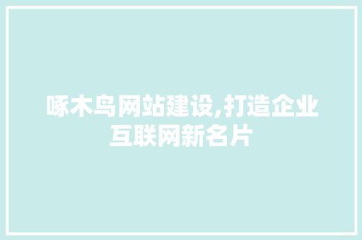 啄木鸟网站建设,打造企业互联网新名片 啄木鸟网站建设,打造企业互联网新名片 SEO关键词