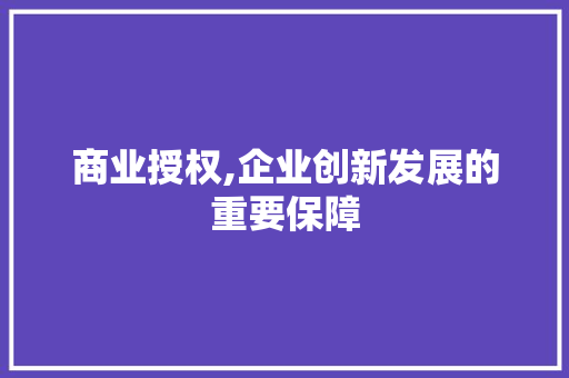 商业授权,企业创新发展的重要保障 商业授权,企业创新发展的重要保障 SEO关键词