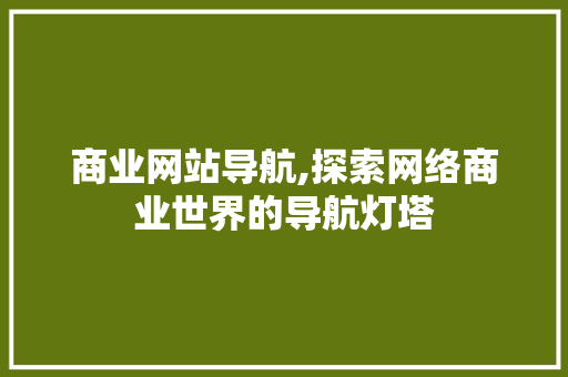 商业网站导航,探索网络商业世界的导航灯塔