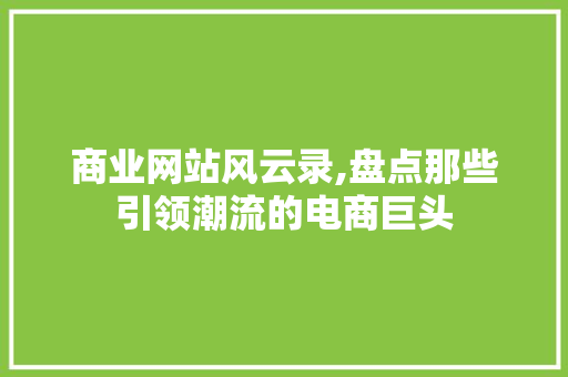 商业网站风云录,盘点那些引领潮流的电商巨头