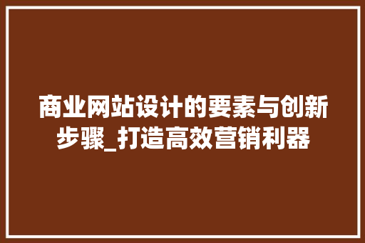商业网站设计的要素与创新步骤_打造高效营销利器