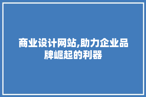 商业设计网站,助力企业品牌崛起的利器