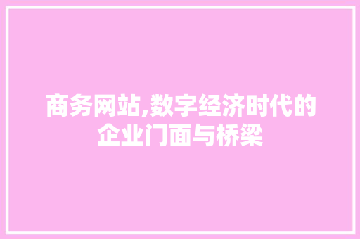 商务网站,数字经济时代的企业门面与桥梁 商务网站,数字经济时代的企业门面与桥梁 SEO关键词