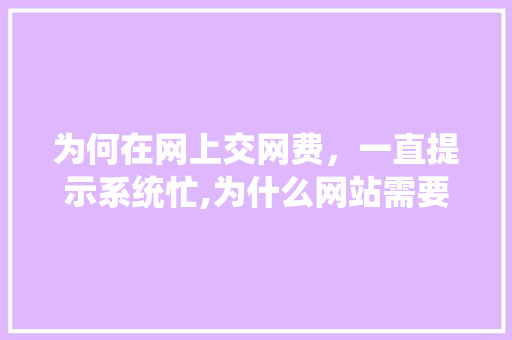 为何在网上交网费,一直提示系统忙,为什么网站需要续费呢。 SEO关键词 为何在网上交网费,一直提示系统忙,为什么网站需要续费呢。 为何在网上交网费,一直提示系统忙,为什么网站需要续费呢。 SEO关键词