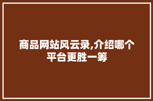 商品网站风云录,介绍哪个平台更胜一筹