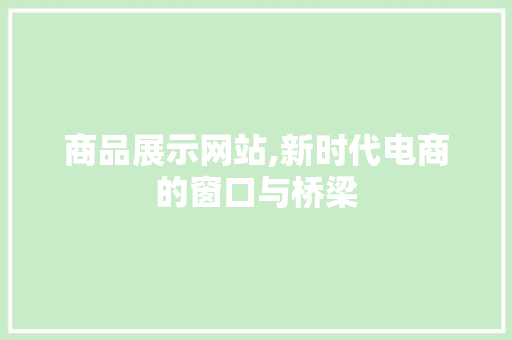 商品展示网站,新时代电商的窗口与桥梁
