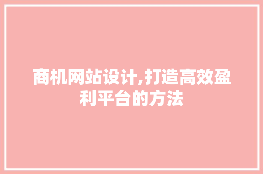 商机网站设计,打造高效盈利平台的方法 商机网站设计,打造高效盈利平台的方法 搜狗SEO