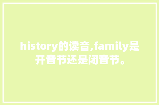 history的读音,family是开音节还是闭音节。