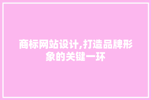 商标网站设计,打造品牌形象的关键一环 商标网站设计,打造品牌形象的关键一环 搜狗SEO