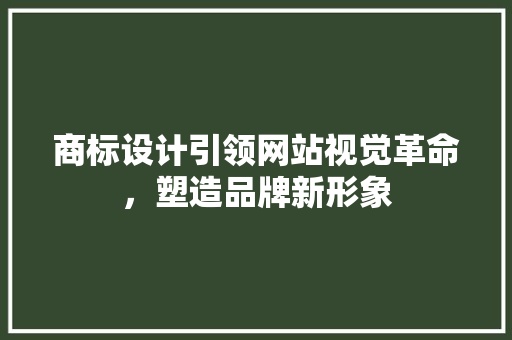 商标设计引领网站视觉革命，塑造品牌新形象 商标设计引领网站视觉革命，塑造品牌新形象 网站建设公司
