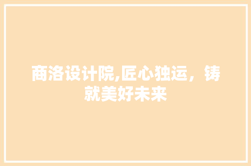 商洛设计院,匠心独运，铸就美好未来