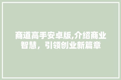 商道高手安卓版,介绍商业智慧，引领创业新篇章 商道高手安卓版,介绍商业智慧，引领创业新篇章 搜狗SEO