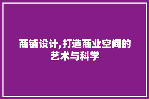 商铺设计,打造商业空间的艺术与科学 商铺设计,打造商业空间的艺术与科学 神马SEO