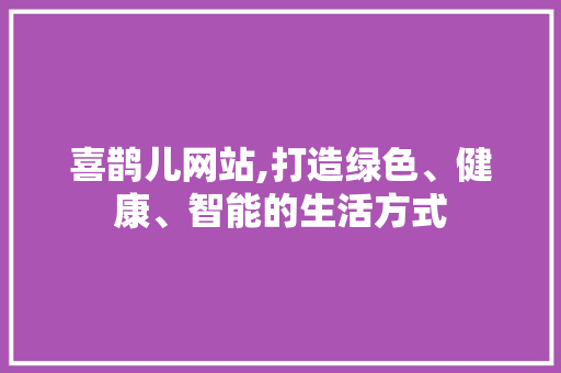 喜鹊儿网站,打造绿色、健康、智能的生活方式