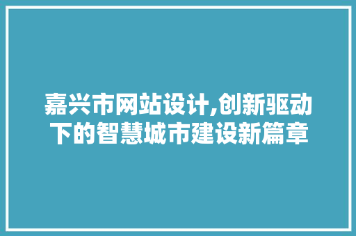 嘉兴市网站设计,创新驱动下的智慧城市建设新篇章 嘉兴市网站设计,创新驱动下的智慧城市建设新篇章 搜狗SEO