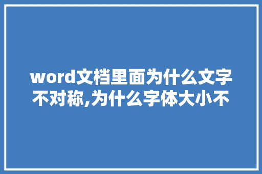 word文档里面为什么文字不对称,为什么字体大小不一致呢。 word文档里面为什么文字不对称,为什么字体大小不一致呢。 必应SEO