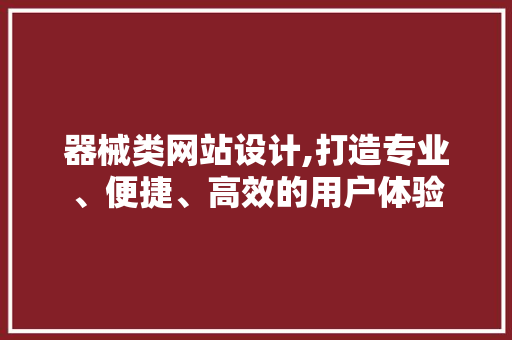 器械类网站设计,打造专业、便捷、高效的用户体验