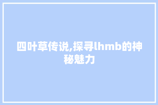 四叶草传说,探寻lhmb的神秘魅力