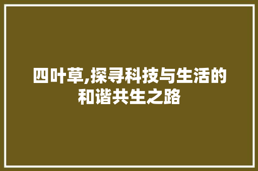 四叶草,探寻科技与生活的和谐共生之路 四叶草,探寻科技与生活的和谐共生之路 神马SEO