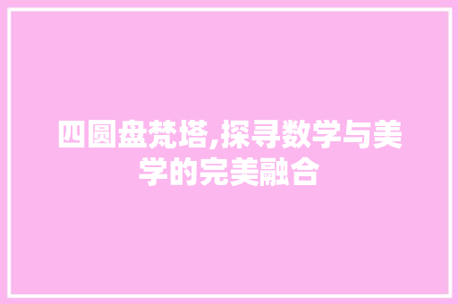 四圆盘梵塔,探寻数学与美学的完美融合