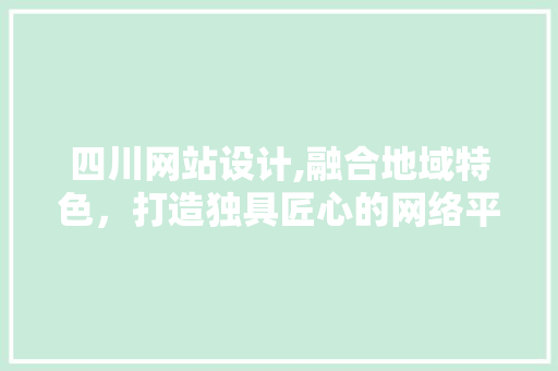 四川网站设计,融合地域特色，打造独具匠心的网络平台