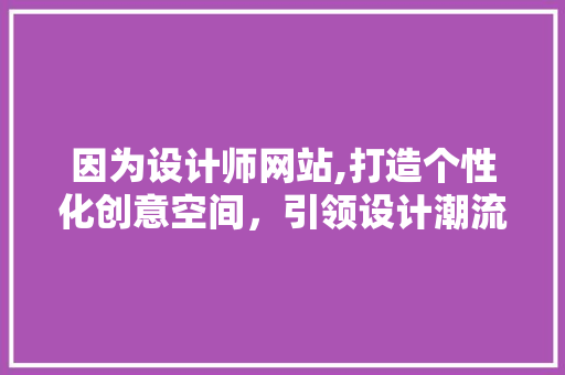 因为设计师网站,打造个性化创意空间，引领设计潮流 因为设计师网站,打造个性化创意空间，引领设计潮流 搜狗SEO
