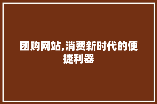团购网站,消费新时代的便捷利器 团购网站,消费新时代的便捷利器 SEO关键词