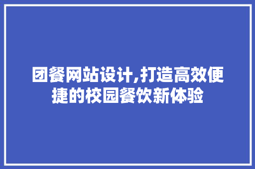 团餐网站设计,打造高效便捷的校园餐饮新体验 团餐网站设计,打造高效便捷的校园餐饮新体验 搜狗SEO