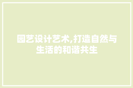 园艺设计艺术,打造自然与生活的和谐共生 园艺设计艺术,打造自然与生活的和谐共生 SEO关键词