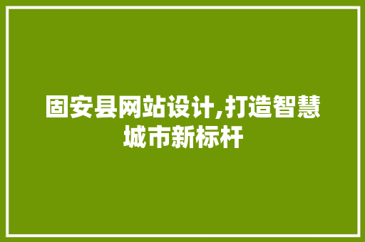 固安县网站设计,打造智慧城市新标杆 固安县网站设计,打造智慧城市新标杆 搜狗SEO
