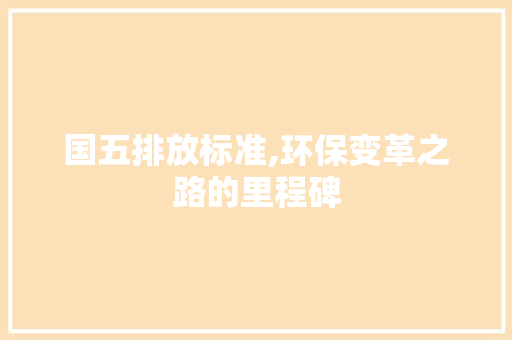 国五排放标准,环保变革之路的里程碑 国五排放标准,环保变革之路的里程碑 必应SEO
