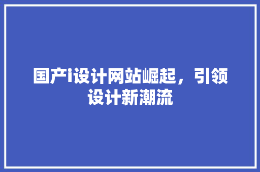 国产i设计网站崛起，引领设计新潮流