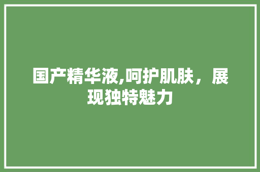 国产精华液,呵护肌肤,展现独特魅力 搜狗SEO 国产精华液,呵护肌肤,展现独特魅力 国产精华液,呵护肌肤,展现独特魅力 搜狗SEO
